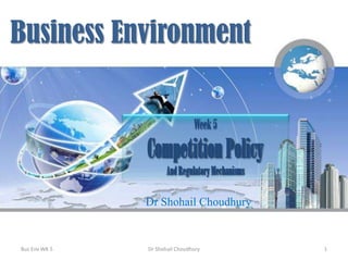 Business Environment
Week 5

Competition Policy
And Regulatory Mechanisms
Dr Shohail Choudhury
Photo Credit: http://www.enerpro.eu.com

Bus Env WK 5

Dr Shohail Choudhury

1

 