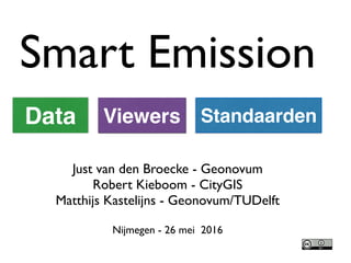 Smart Emission
Just van den Broecke - Geonovum	
Robert Kieboom - CityGIS	
Matthijs Kastelijns - Geonovum/TUDelft	
!
Nijmegen - 26 mei 2016
Data Viewers Standaarden
 