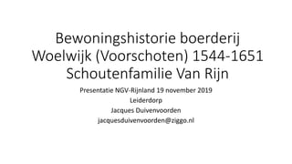 Bewoningshistorie boerderij
Woelwijk (Voorschoten) 1544-1651
Schoutenfamilie Van Rijn
Presentatie NGV-Rijnland 19 november 2019
Leiderdorp
Jacques Duivenvoorden
jacquesduivenvoorden@ziggo.nl
 