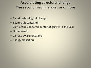 Accelerating structural change
The second machine age…and more
– Rapid technological change
– Beyond globalization
– Shift of the economic center of gravity to the East
– Urban world
– Climate awareness, and
– Energy transition.
 