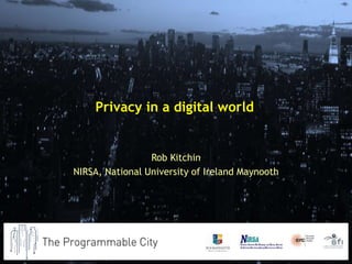 Privacy in a digital world
Rob Kitchin
NIRSA, National University of Ireland Maynooth
 