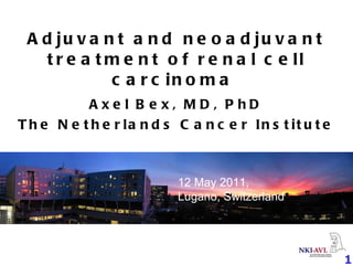 Adjuvant and neoadjuvant treatment of renal cell carcinoma  Axel Bex, MD, PhD The Netherlands Cancer Institute 12 May 2011,  Lugano, Switzerland 