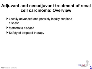 Adjuvant and neoadjuvant treatment of renal cell carcinoma: Overview Locally advanced and possibly locally confined disease Metastatic disease Safety of targeted therapy RCC = renal cell carcinoma. 
