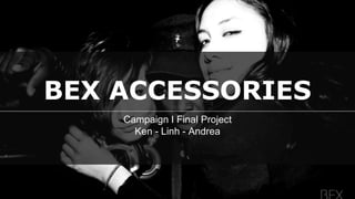 BEX ACCESSORIES
Campaign I Final Project
Ken - Linh - Andrea
 