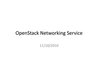 OpenStack	
  Networking	
  Service	
  
11/10/2010	
  
 
