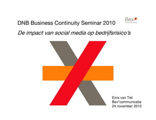 DNB Business Continuity Seminar 2010
De impact van social media op bedrijfsrisico’s
Ezra van Tiel
Bex*communicatie
24 november 2010
 