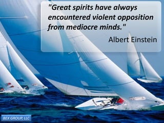 "Great spirits have always
encountered violent opposition
from mediocre minds."
Albert Einstein
BEX GROUP, LLC
 