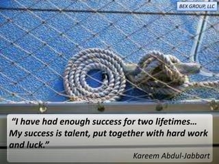 “I have had enough success for two lifetimes…
My success is talent, put together with hard work
and luck.”
Kareem Abdul-Jabbart
BEX GROUP, LLC
 
