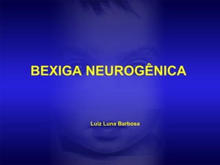 BEXIGA NEUROGÊNICA
Luiz Luna Barbosa
 