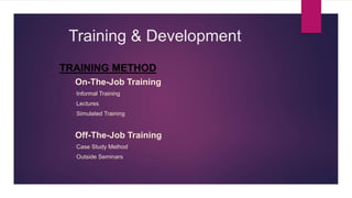 Training & Development
TRAINING METHOD
•On-The-Job Training
Informal Training
Lectures
Simulated Training
•Off-The-Job Training
Case Study Method
Outside Seminars
 