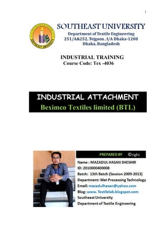 1
INDUSTRIAL TRAINING
Course Code: Tex -4036
INDUSTRIAL ATTACHMENT
Beximco Textiles limited (BTL)
 