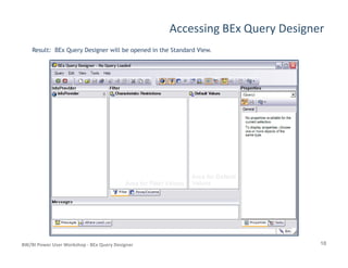 Accessing BEx Query Designer
Result: BEx Query Designer will be opened in the Standard View.
10BW/BI Power User Workshop - BEx Query Designer
 