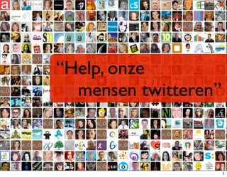“Help, onze
	

 mensen twitteren”
1
 
