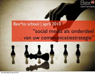 Bex*to school | april 2010
                              “social media als onderdeel
                          van uw communicatiestrategie”




donderdag 29 april 2010
 