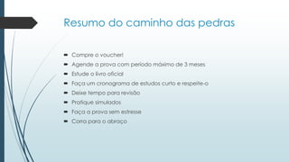 Resumo do caminho das pedras
 Compre o voucher!
 Agende a prova com período máximo de 3 meses
 Estude o livro oficial
 Faça um cronograma de estudos curto e respeite-o
 Deixe tempo para revisão
 Pratique simulados
 Faça a prova sem estresse
 Corra para o abraço
 
