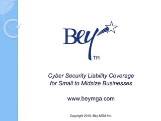 Cyber Security Liability Coverage
for Small to Midsize Businesses
www.beymga.com
Copyright 2019, Bey MGA Inc.
 