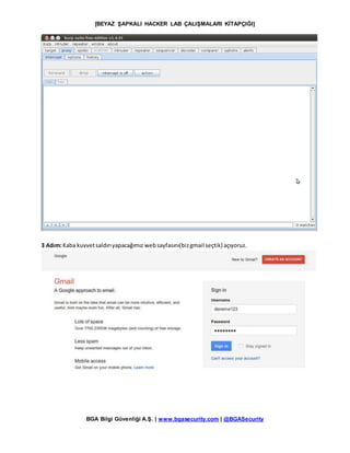 [BEYAZ ŞAPKALI HACKER LAB ÇALIŞMALARI KİTAPÇIĞI]
BGA Bilgi Güvenliği A.Ş. | www.bgasecurity.com | @BGASecurity
3 Adım:Kaba kuvvetsaldırıyapacağımız websayfasını(bizgmail seçtik) açıyoruz.
 
