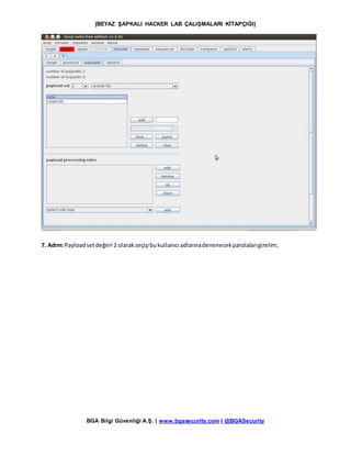 [BEYAZ ŞAPKALI HACKER LAB ÇALIŞMALARI KİTAPÇIĞI]
BGA Bilgi Güvenliği A.Ş. | www.bgasecurity.com | @BGASecurity
7. Adım:Payloadsetdeğeri 2 olarakseçipbukullanıcı adlarınadenenecekparolalarıgirelim;
 