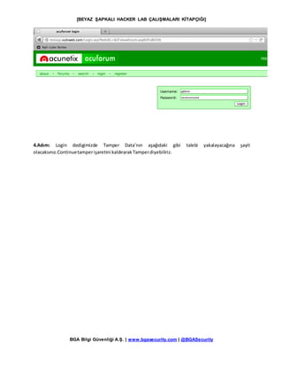 [BEYAZ ŞAPKALI HACKER LAB ÇALIŞMALARI KİTAPÇIĞI]
BGA Bilgi Güvenliği A.Ş. | www.bgasecurity.com | @BGASecurity
4.Adım: Login dedigimizde Tamper Data’nın aşağıdaki gibi talebi yakalayacağına şayit
olacaksınız.Continuetamperişaretini kaldırarakTamperdiyebiliriz.
 