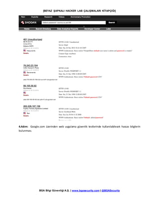 [BEYAZ ŞAPKALI HACKER LAB ÇALIŞMALARI KİTAPÇIĞI]
BGA Bilgi Güvenliği A.Ş. | www.bgasecurity.com | @BGASecurity
4.Adım: Google.com üzerinden web uygulama güvenlik testlerinde kullanılabilecek hassas bilgilerin
bulunması.
 