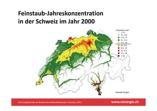 Feinstaub‐Jahreskonzentration 
in der Schweiz im Jahr 2000




Die Energiewende am Beispiel des Gebäudebestands / Swissbau 2012   www.minergie.ch
 