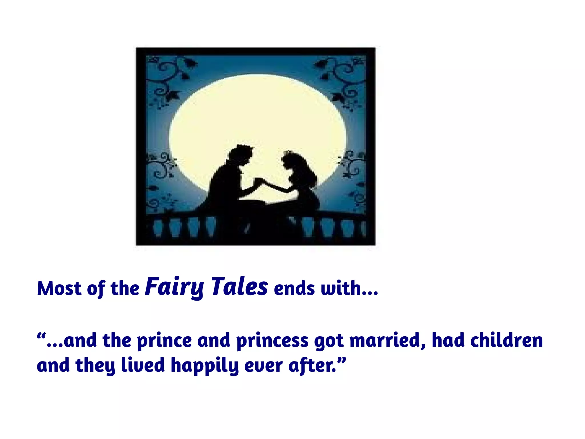 Most of the Fairy Tales ends with...
“...and the prince and princess got married, had children
and they lived happily ever after.”