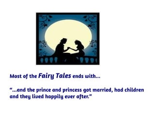 Most of the Fairy Tales ends with...
“...and the prince and princess got married, had children
and they lived happily ever after.”
 