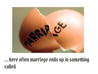 ... here often marriege ends up in something
called