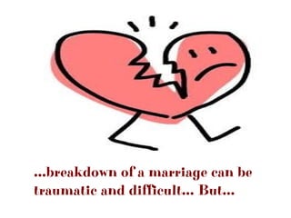 ...breakdown of a marriage can be
traumatic and difficult... But...