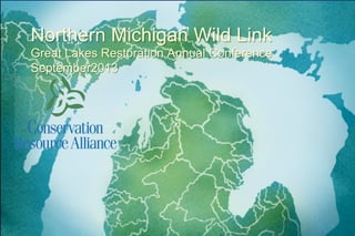Northern Michigan Wild Link
Great Lakes Restoration Annual Conference
September2013

 