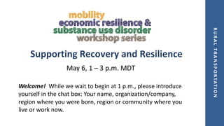 R
U
R
A
L
T
R
A
N
S
P
O
R
T
A
T
I
O
N
Supporting Recovery and Resilience
May 6, 1 – 3 p.m. MDT
Welcome! While we wait to begin at 1 p.m., please introduce
yourself in the chat box: Your name, organization/company,
region where you were born, region or community where you
live or work now.
 
