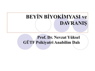 BEYİN BİYOKİMYASI ve
            DAVRANIŞ

      Prof. Dr. Nevzat Yüksel
GÜTF Psikiyatri Anabilim Dalı
 