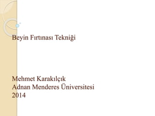 Beyin Fırtınası Tekniği 
Mehmet Karakılçık 
Adnan Menderes Üniversitesi 
2014 
 