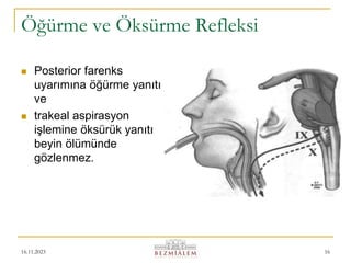 16.11.2023 16
Öğürme ve Öksürme Refleksi
 Posterior farenks
uyarımına öğürme yanıtı
ve
 trakeal aspirasyon
işlemine öksürük yanıtı
beyin ölümünde
gözlenmez.
 