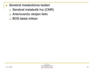16.11.2023 24
 Serebral metabolizma testleri
 Serebral metabolik hız (CMR)
 Arteriovenöz oksijen farkı
 BOS laktat miktarı
 
