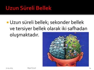  Uzun süreli bellek; sekonder bellek
ve tersiyer bellek olarak iki safhadan
oluşmaktadır.
BüşraTuncel21.04.2013 24
 