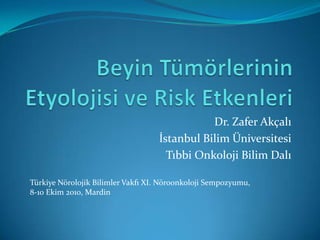 Dr. Zafer Akçalı
                                   İstanbul Bilim Üniversitesi
                                     Tıbbi Onkoloji Bilim Dalı

Türkiye Nörolojik Bilimler Vakfı XI. Nöroonkoloji Sempozyumu,
8-10 Ekim 2010, Mardin
 