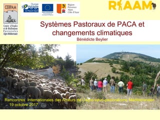 Systèmes Pastoraux de PACA et
changements climatiques
Bénédicte Beylier
Rencontres Internationales des Acteurs de L’agro-sylvo-pastoralisme Méditerranéen
19 octobre 2017
 
