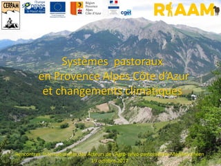 Systèmes pastoraux
en Provence Alpes Côte d’Azur
et changements climatiques
Rencontres Internationales des Acteurs de L’Agro-sylvo-pastoralisme Méditerranéen
19 octobre 2017
 