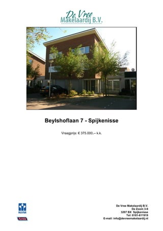 Beylshoflaan 7 - Spijkenisse

      Vraagprijs: € 375.000,-- k.k.




                                                De Vree Makelaardij B.V.
                                                            De Zoom 3-9
                                                   3207 BX Spijkenisse
                                                       Tel: 0181-611919
                                      E-mail: info@devreemakelaardij.nl
 