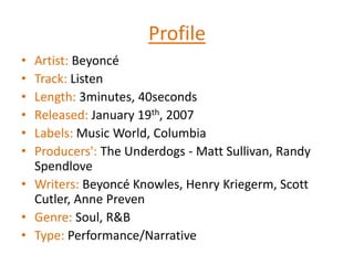 ProfileArtist: BeyoncéTrack: ListenLength: 3minutes, 40secondsReleased: January 19th, 2007Labels: Music World, ColumbiaProducers': The Underdogs - Matt Sullivan, Randy SpendloveWriters: Beyoncé Knowles, Henry Kriegerm, Scott Cutler, Anne PrevenGenre: Soul, R&BType: Performance/Narrative