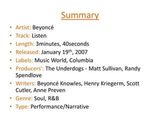SummaryArtist: BeyoncéTrack: ListenLength: 3minutes, 40secondsReleased: January 19th, 2007Labels: Music World, ColumbiaProducers': The Underdogs - Matt Sullivan, Randy SpendloveWriters: Beyoncé Knowles, Henry Kriegerm, Scott Cutler, Anne PrevenGenre: Soul, R&BType: Performance/Narrative