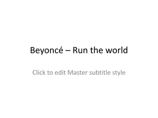 Beyoncé – Run the world

Click to edit Master subtitle style
 