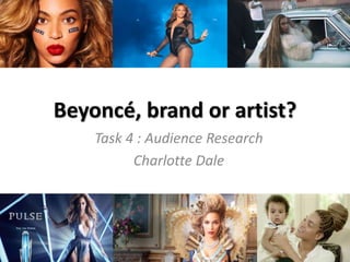 Beyoncé, brand or artist?
Task 4 : Audience Research
Charlotte Dale
 
