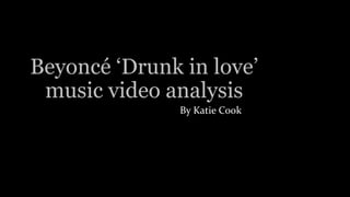 Beyoncé ‘Drunk in love’
music video analysis
By Katie Cook
 