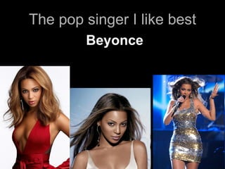 The pop singer I like best Beyonce 