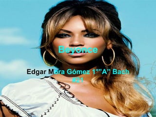Beyonce Edgar M ora Gómez 1°”A” Bach #21 