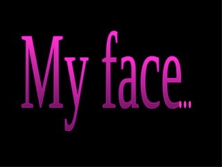 My face  ... 