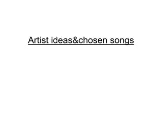 Artist ideas&chosen songs
 