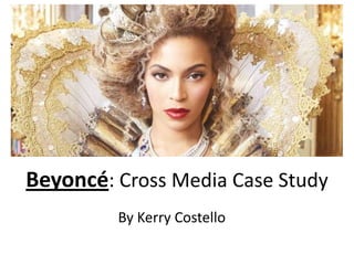 Beyoncé: Cross Media Case Study
By Kerry Costello
 